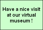 Have a nice visit
at our virtual
museum !